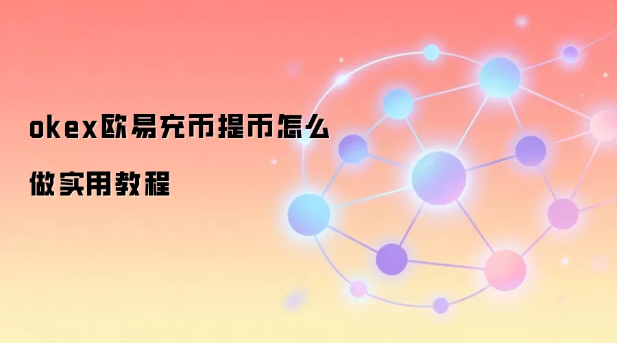 okex欧易充币提币怎么做实用教程