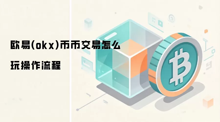 欧易(okx)币币交易怎么玩操作流程