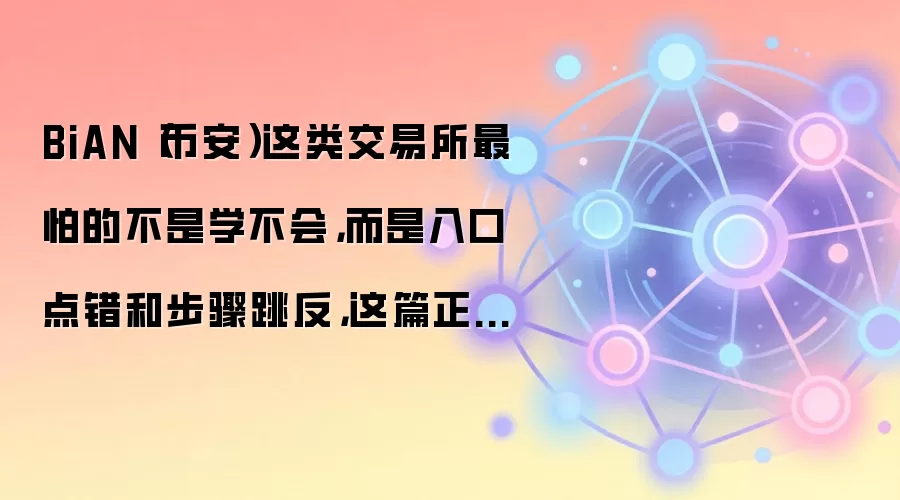 BiAN（币安）这类交易所最怕的不是学不会，而是入口点错和步骤跳反，这篇正好补上