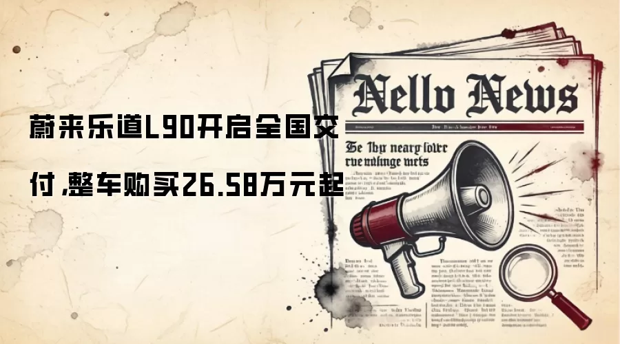 蔚来乐道L90开启全国交付，整车购买26.58万元起