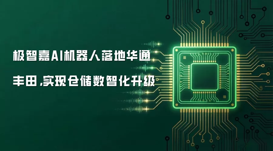 极智嘉AI机器人落地华通丰田，实现仓储数智化升级