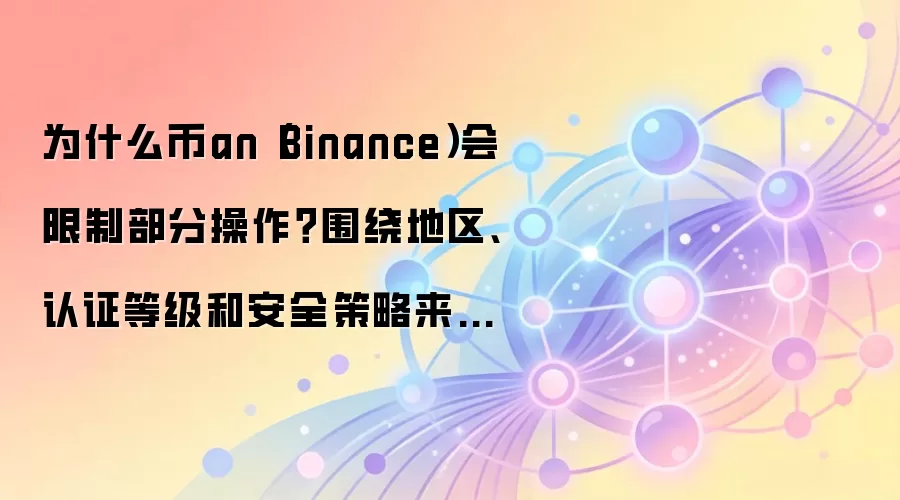为什么币an(Binance)会限制部分操作?围绕地区、认证等级和安全策略来解释