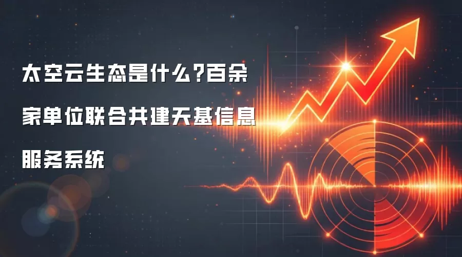 太空云生态是什么?百余家单位联合共建天基信息服务系统