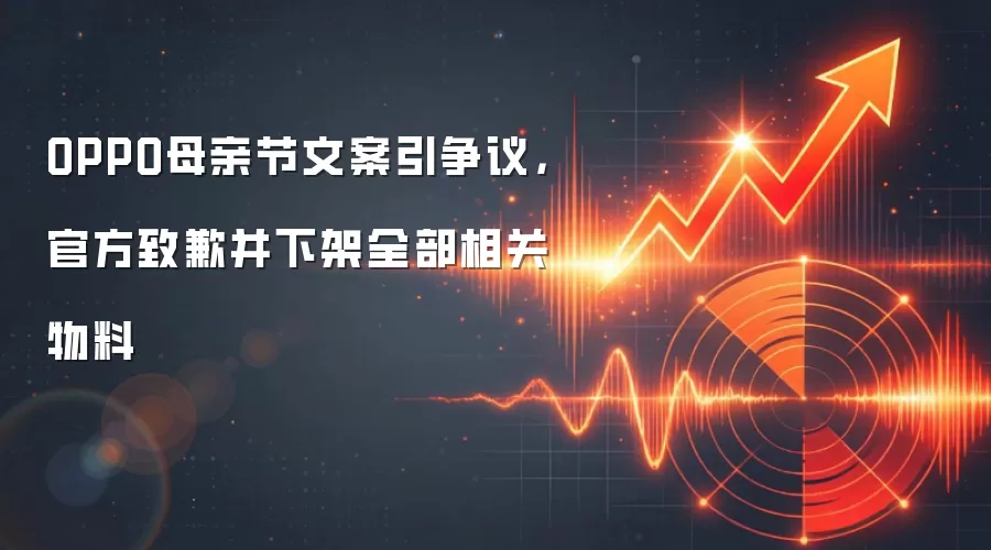 OPPO母亲节文案引争议，官方致歉并下架全部相关物料