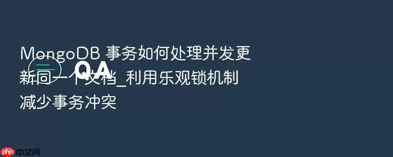 MongoDB 事务如何处理并发更新同一个文档_利用乐观锁机制减少事务冲突