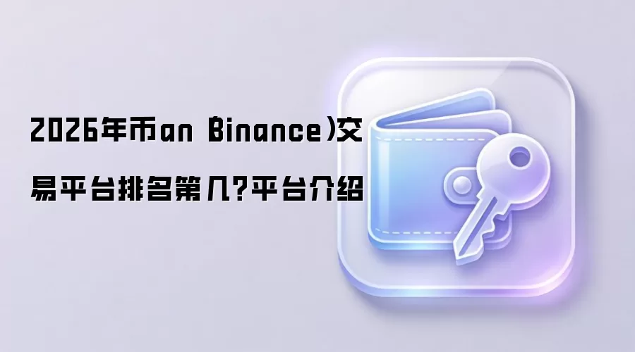 2026年币an（Binance）交易平台排名第几？平台介绍