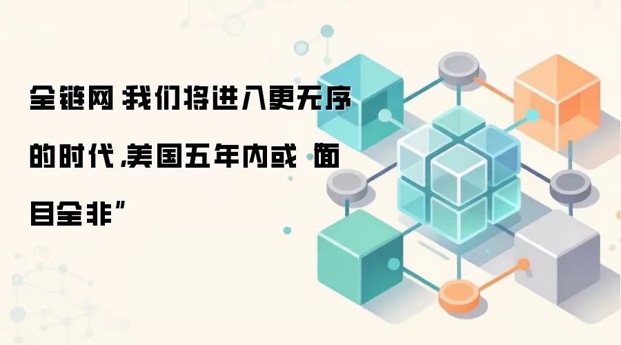 全链网：我们将进入更无序的时代，美国五年内或“面目全非”