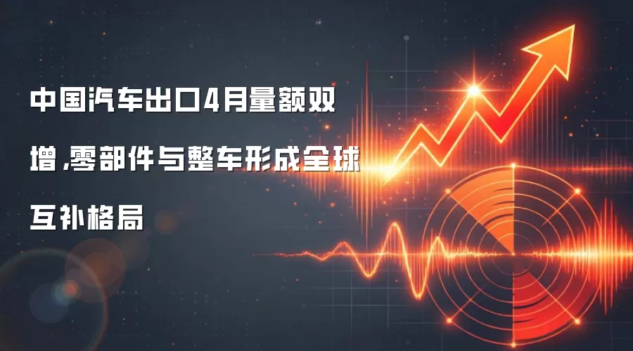 中国汽车出口4月量额双增，零部件与整车形成全球互补格局