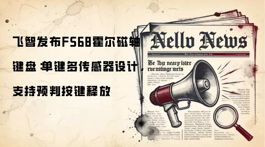 飞智发布FS68霍尔磁轴键盘：单键多传感器设计，支持预判按键释放