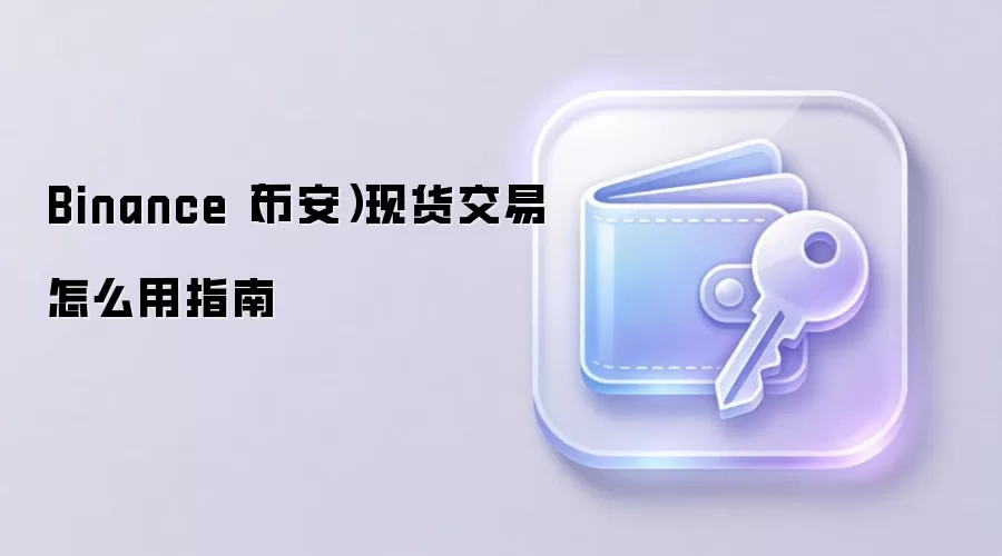Binance（币安）现货交易怎么用指南