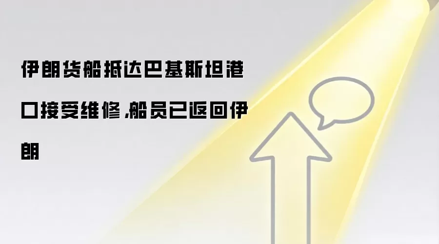 伊朗货船抵达巴基斯坦港口接受维修,船员已返回伊朗