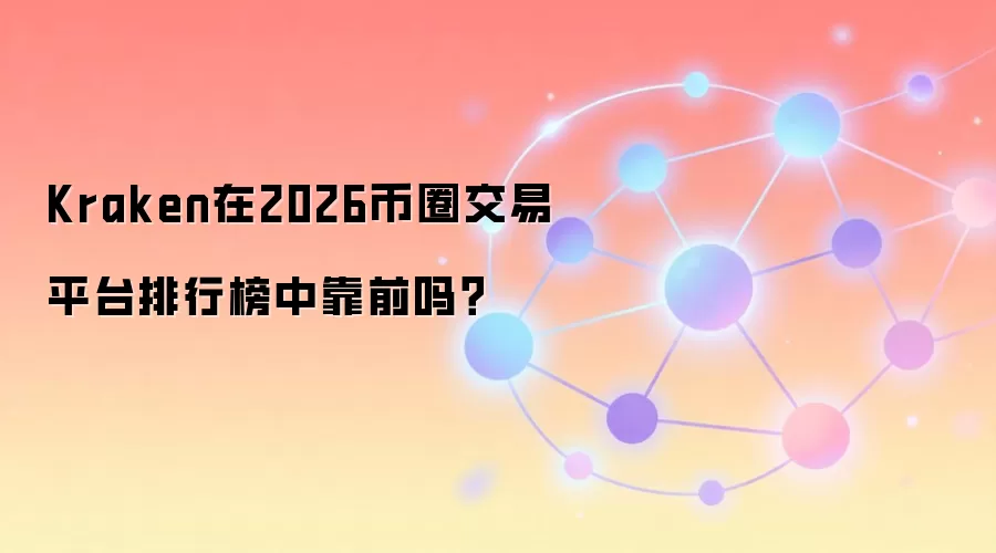 Kraken在2026币圈交易平台排行榜中靠前吗？