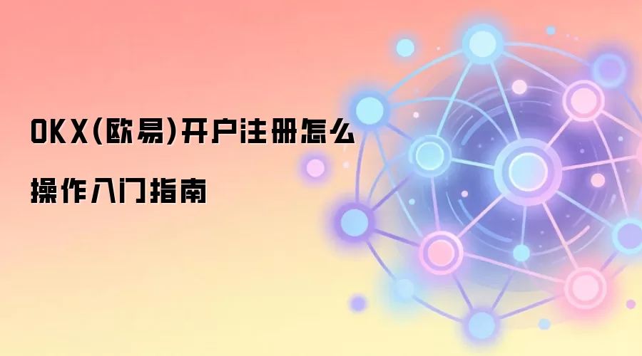 OKX(欧易)开户注册怎么操作入门指南
