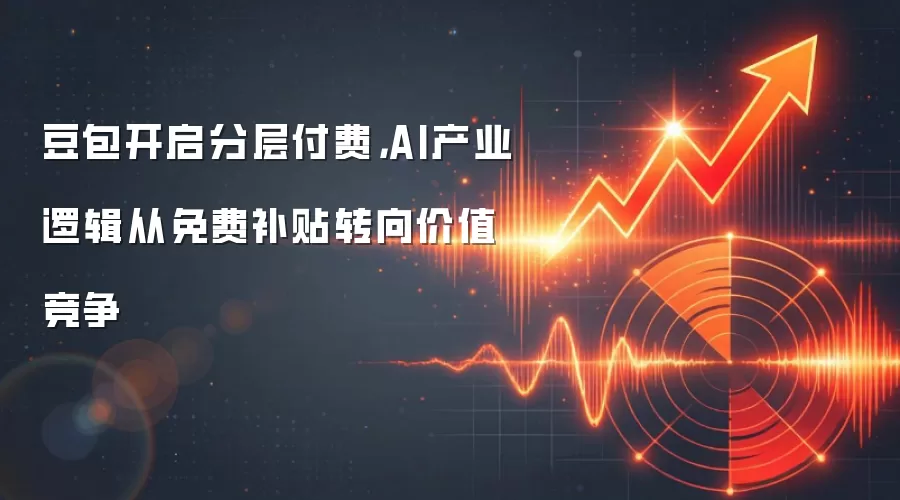 豆包开启分层付费，AI产业逻辑从免费补贴转向价值竞争