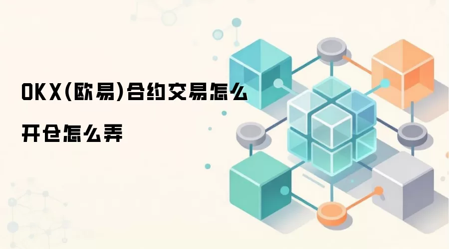 OKX(欧易)合约交易怎么开仓怎么弄
