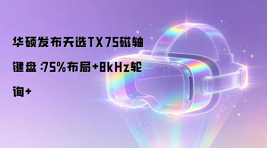 华硕发布天选TX75磁轴键盘：75%布局+8kHz轮询+