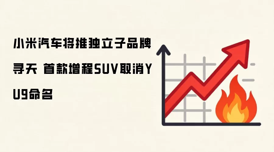 小米汽车将推独立子品牌寻天 首款增程SUV取消YU9命名