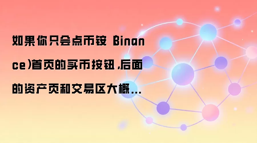 如果你只会点币铵（Binance）首页的买币按钮，后面的资产页和交易区大概率会迷路