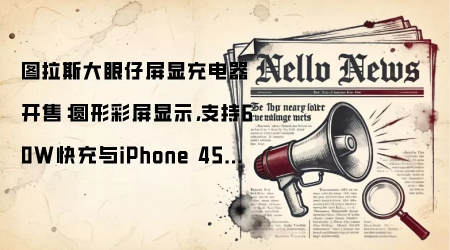 图拉斯大眼仔屏显充电器开售：圆形彩屏显示，支持60W快充与iPhone 45W协议