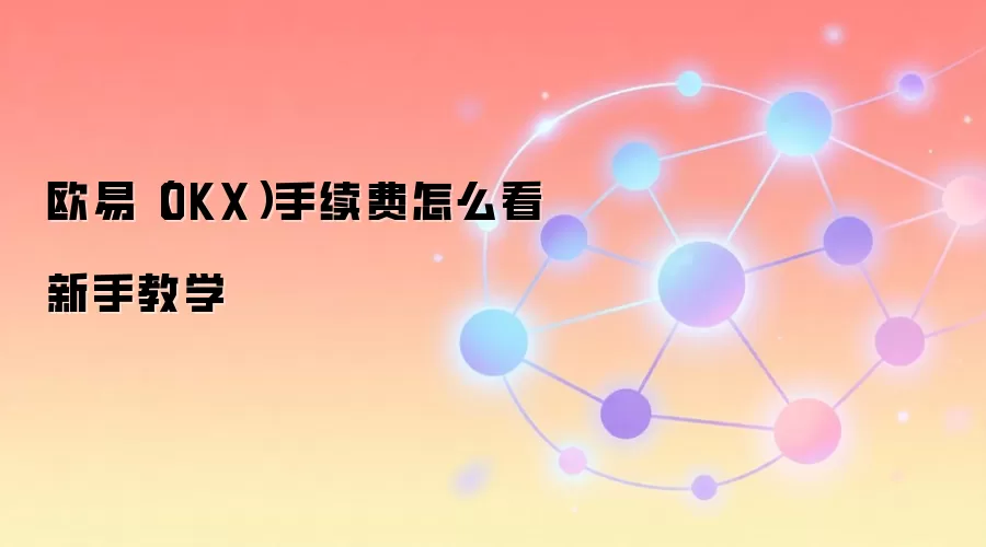 欧易（OKX）手续费怎么看新手教学