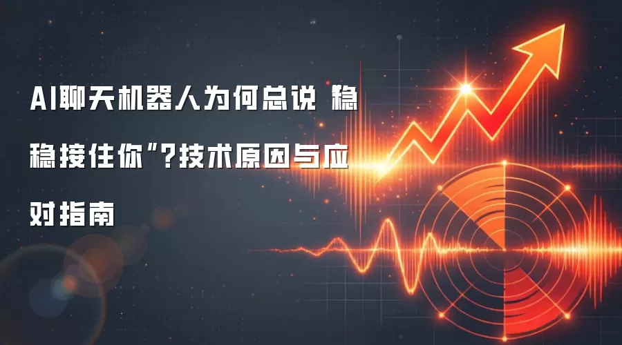 AI聊天机器人为何总说“稳稳接住你”？技术原因与应对指南
