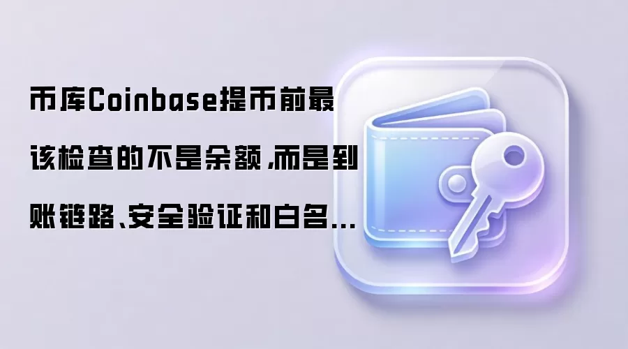 币库Coinbase提币前最该检查的不是余额，而是到账链路、安全验证和白名单开关