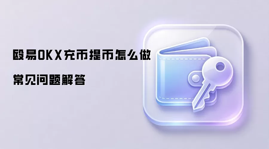 殴易OKX充币提币怎么做常见问题解答