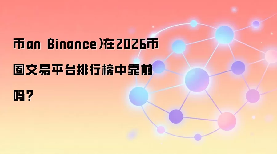 币an(Binance)在2026币圈交易平台排行榜中靠前吗?