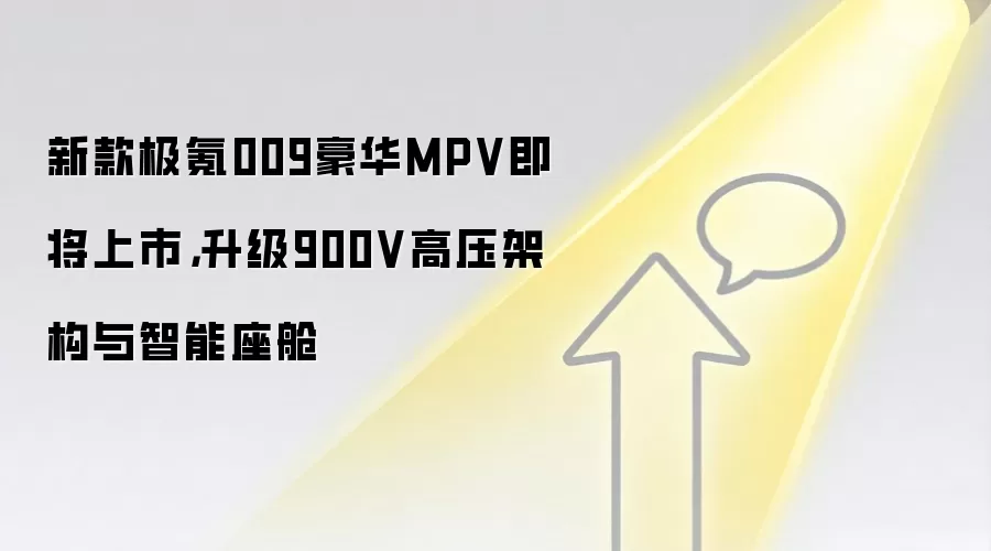 新款极氪009豪华MPV即将上市，升级900V高压架构与智能座舱