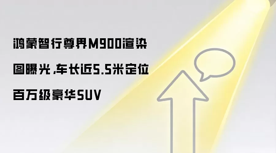 鸿蒙智行尊界M900渲染图曝光，车长近5.5米定位百万级豪华SUV