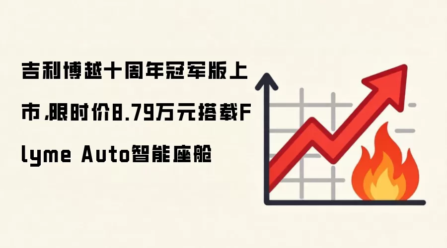 吉利博越十周年冠军版上市，限时价8.79万元搭载Flyme Auto智能座舱