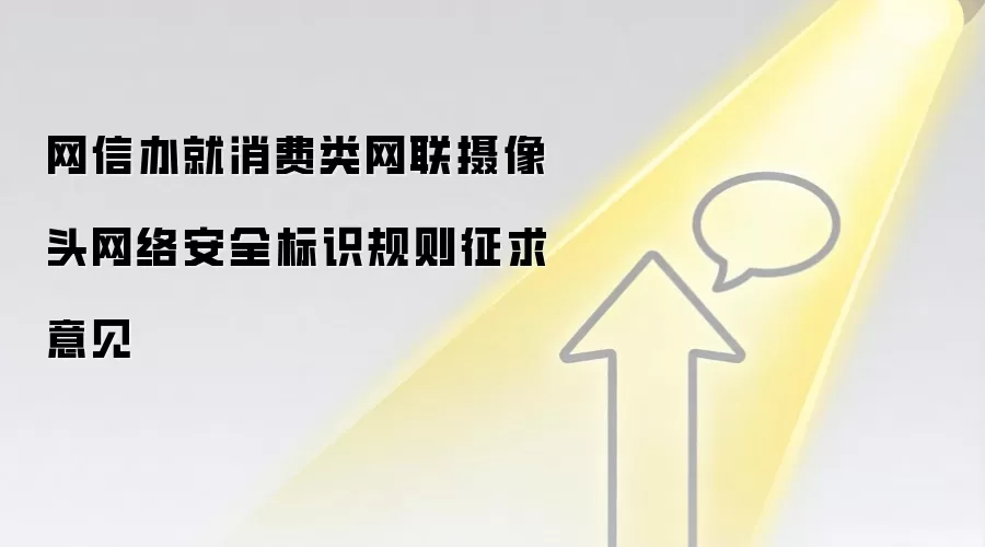 网信办就消费类网联摄像头网络安全标识规则征求意见