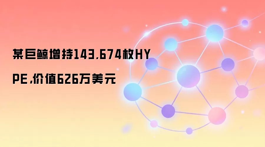 某巨鲸增持143,674枚HYPE，价值626万美元