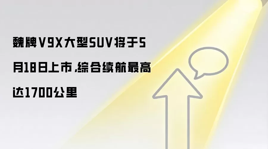 魏牌V9X大型SUV将于5月18日上市,综合续航最高达1700公里