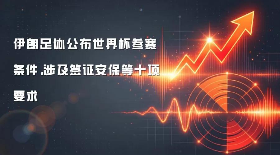 伊朗足协公布世界杯参赛条件，涉及签证安保等十项要求