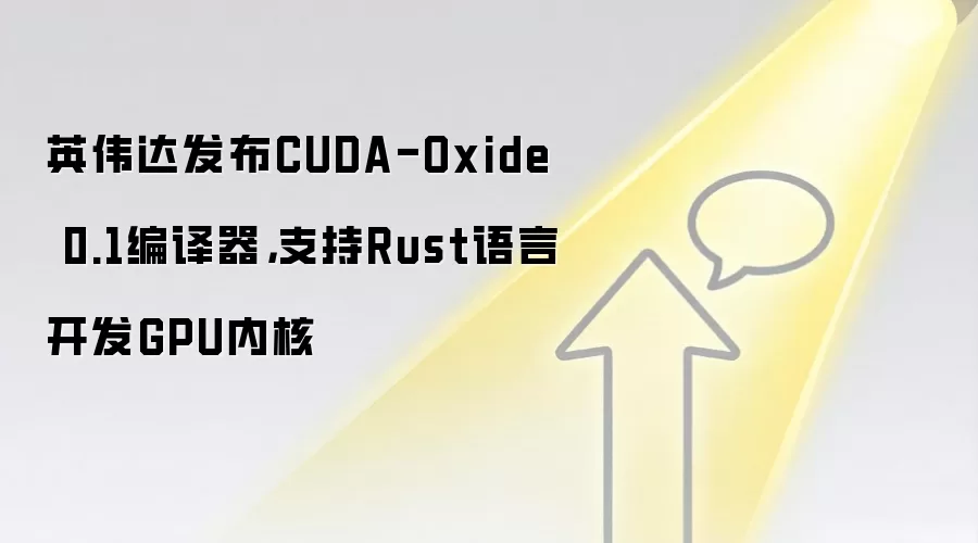 英伟达发布CUDA-Oxide 0.1编译器，支持Rust语言开发GPU内核