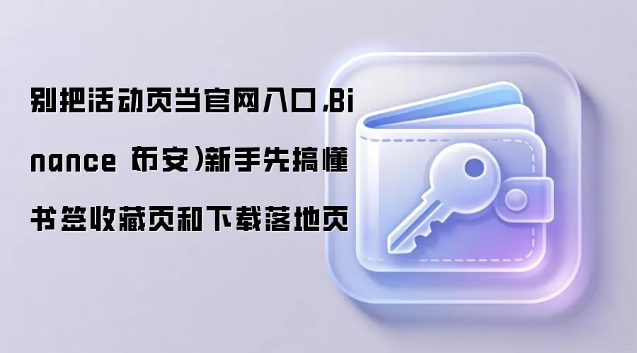 别把活动页当官网入口，Binance（币安）新手先搞懂书签收藏页和下载落地页