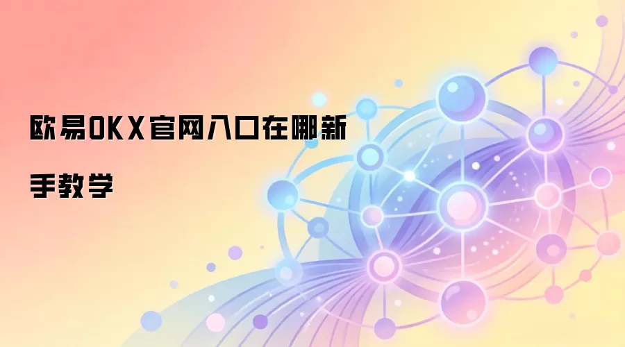 欧易OKX官网入口在哪新手教学