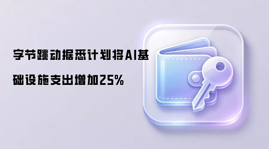 字节跳动据悉计划将AI基础设施支出增加25%