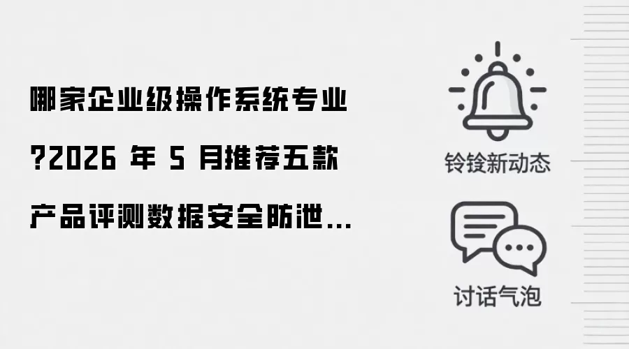 哪家企业级操作系统专业？2026 年 5 月推荐五款产品评测数据安全防泄露比较
