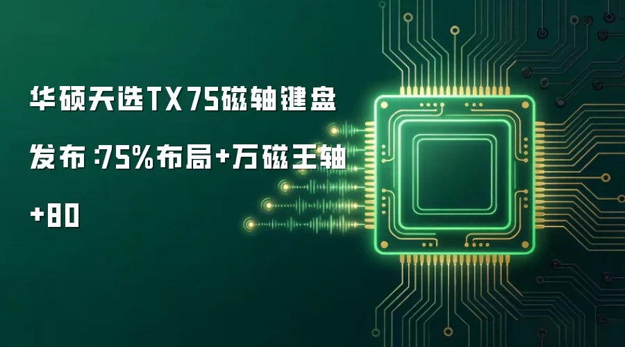 华硕天选TX75磁轴键盘发布：75%布局+万磁王轴+80