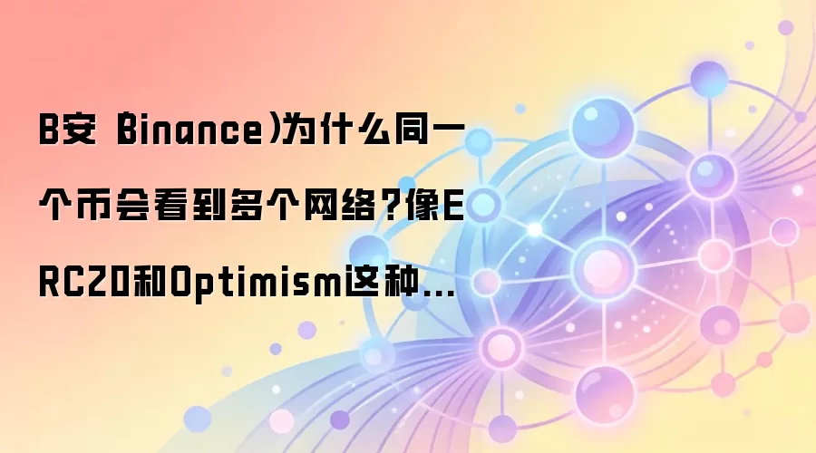 B安（Binance）为什么同一个币会看到多个网络？像ERC20和Optimism这种差别先搞懂