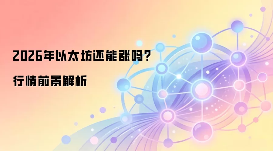 2026年以太坊还能涨吗？行情前景解析