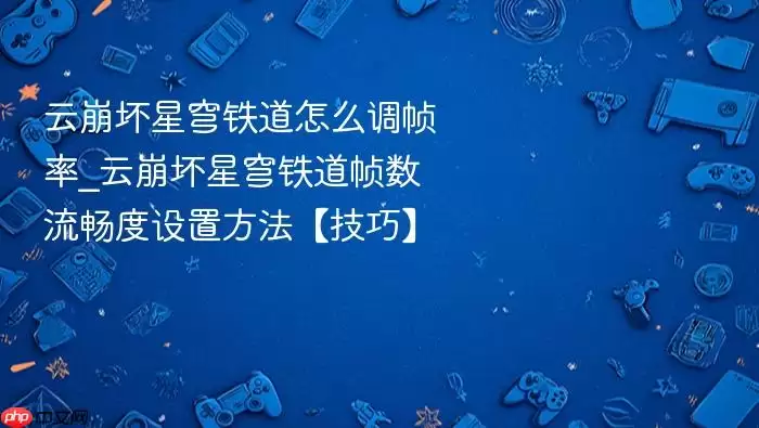 云崩坏星穹铁道怎么调帧率_云崩坏星穹铁道帧数流畅度设置方法【技巧】