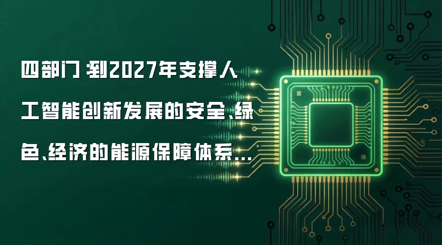 四部门：到2027年支撑人工智能创新发展的安全、绿色、经济的能源保障体系初步构建