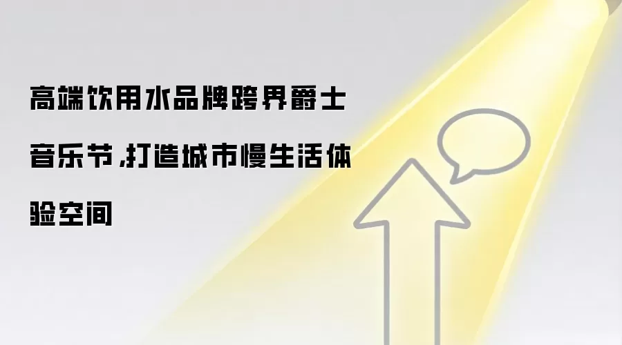 高端饮用水品牌跨界爵士音乐节,打造城市慢生活体验空间