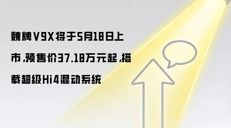 魏牌V9X将于5月18日上市，预售价37.18万元起，搭载超级Hi4混动系统