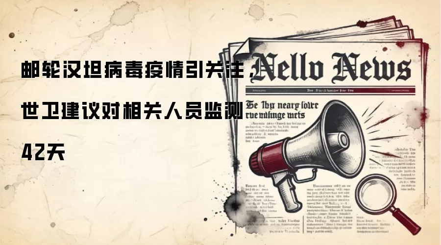 邮轮汉坦病毒疫情引关注,世卫建议对相关人员监测42天