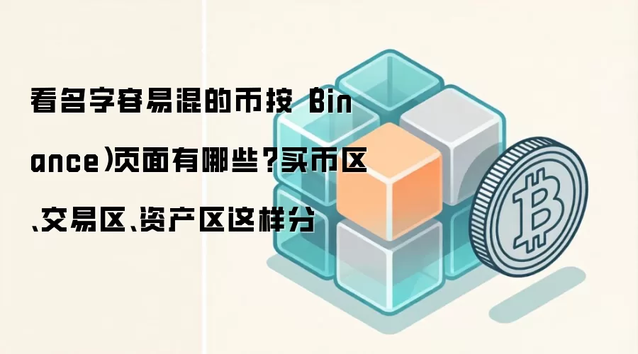 看名字容易混的币按(Binance)页面有哪些?买币区、交易区、资产区这样分