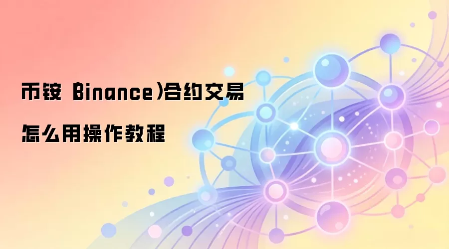 币铵（Binance）合约交易怎么用操作教程